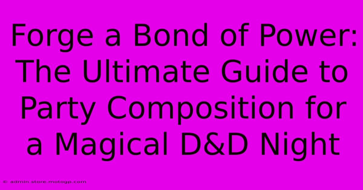 Forge A Bond Of Power: The Ultimate Guide To Party Composition For A Magical D&D Night