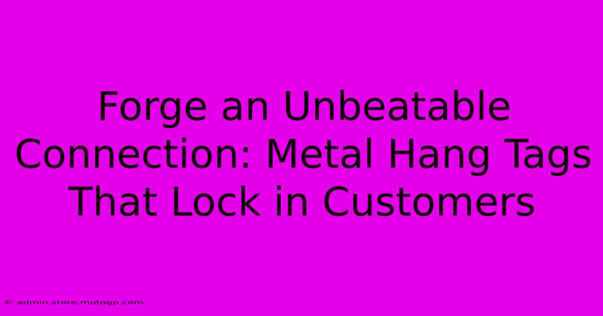 Forge An Unbeatable Connection: Metal Hang Tags That Lock In Customers