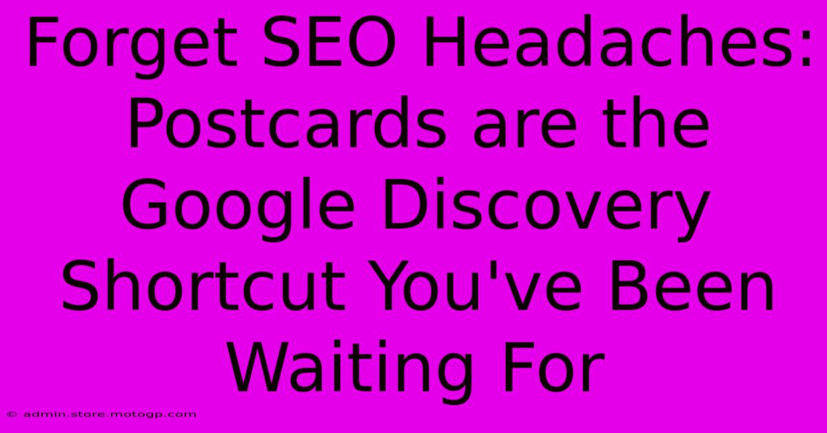 Forget SEO Headaches: Postcards Are The Google Discovery Shortcut You've Been Waiting For