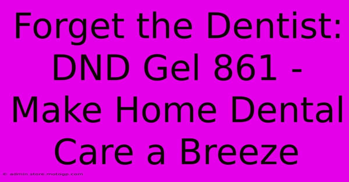 Forget The Dentist: DND Gel 861 - Make Home Dental Care A Breeze