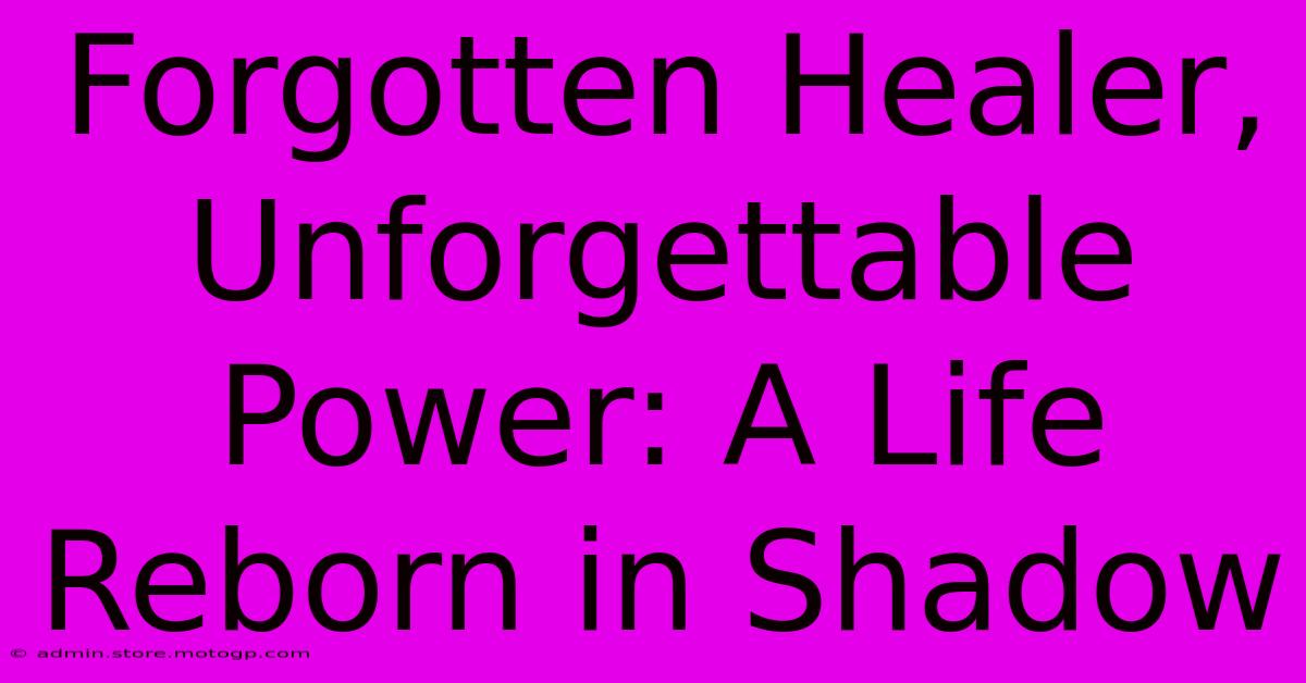 Forgotten Healer, Unforgettable Power: A Life Reborn In Shadow