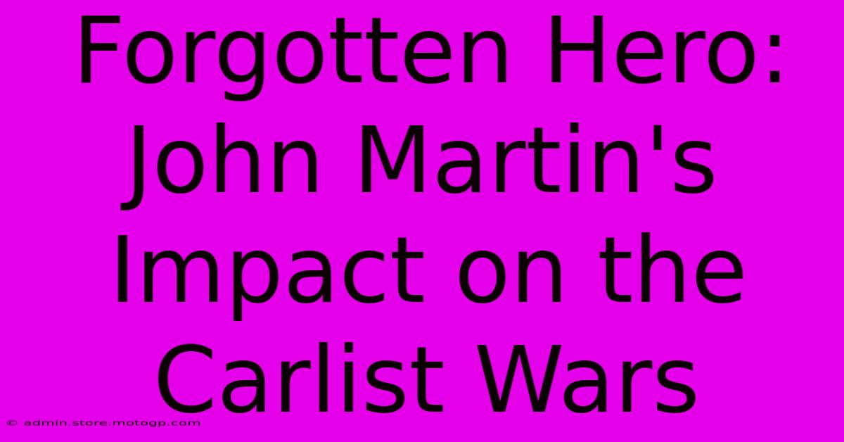 Forgotten Hero: John Martin's Impact On The Carlist Wars