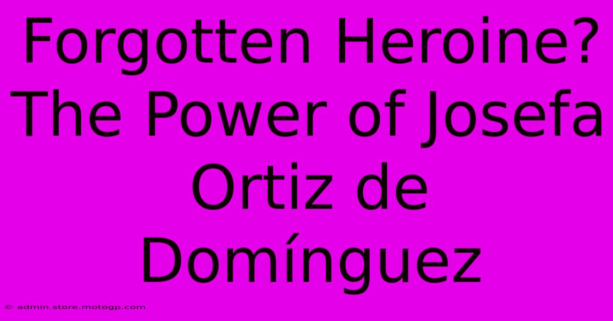 Forgotten Heroine?  The Power Of Josefa Ortiz De Domínguez