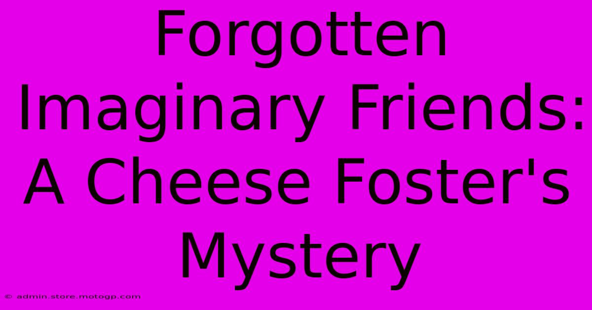 Forgotten Imaginary Friends: A Cheese Foster's Mystery