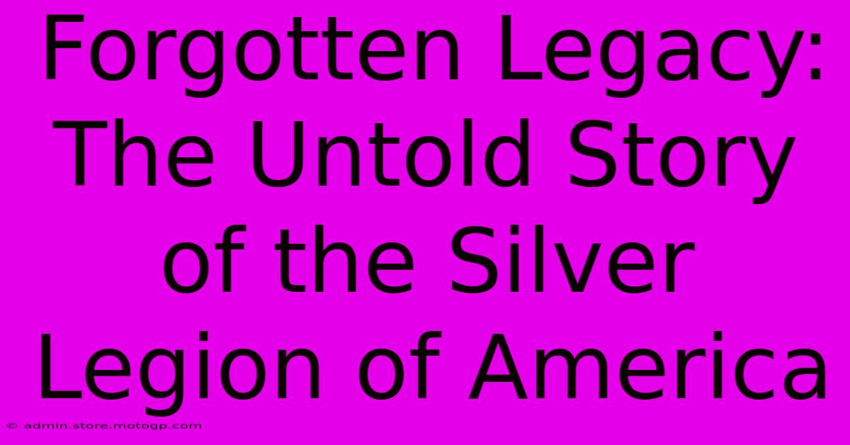 Forgotten Legacy:  The Untold Story Of The Silver Legion Of America