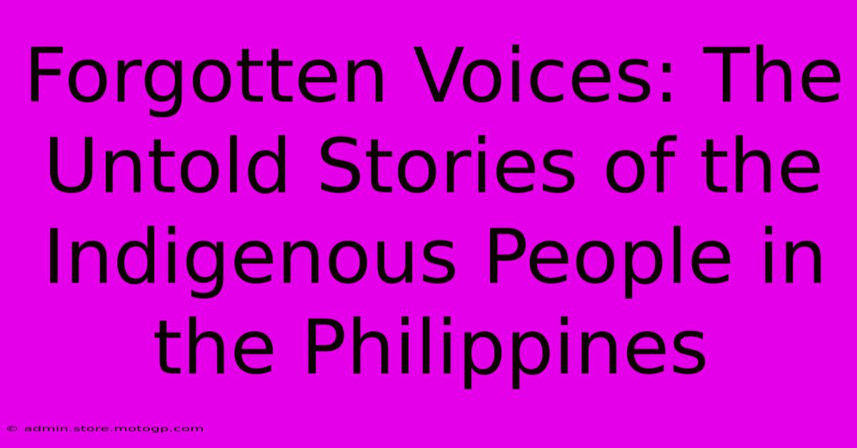 Forgotten Voices: The Untold Stories Of The Indigenous People In The Philippines