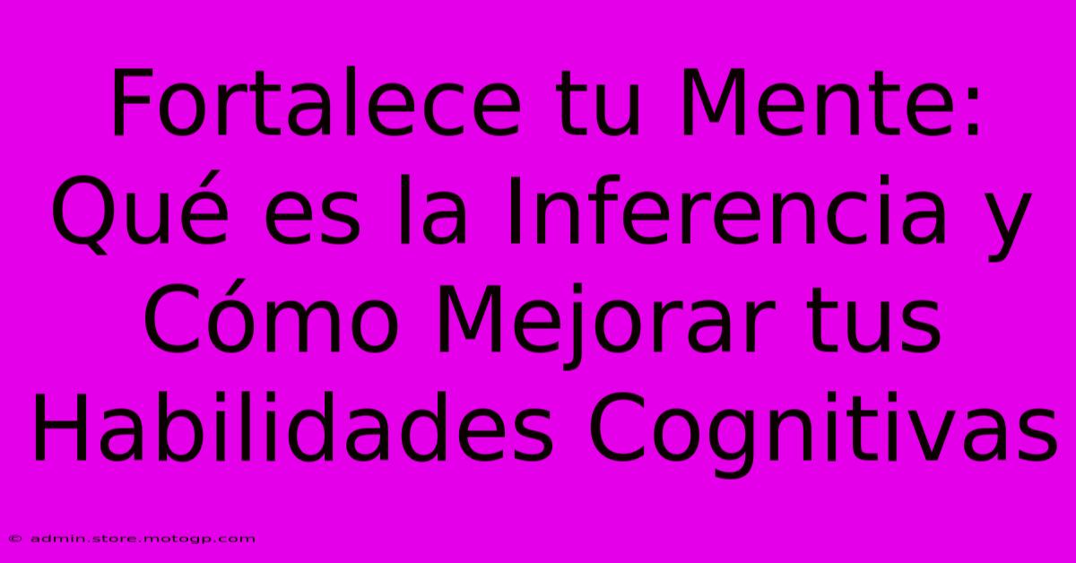 Fortalece Tu Mente: Qué Es La Inferencia Y Cómo Mejorar Tus Habilidades Cognitivas