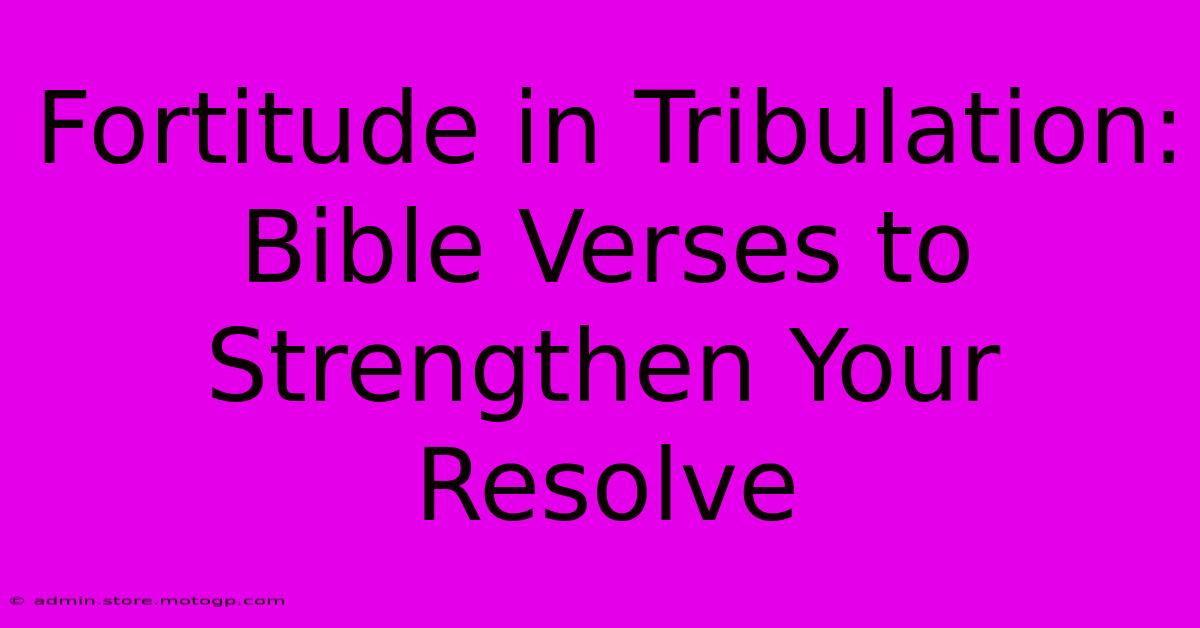 Fortitude In Tribulation: Bible Verses To Strengthen Your Resolve