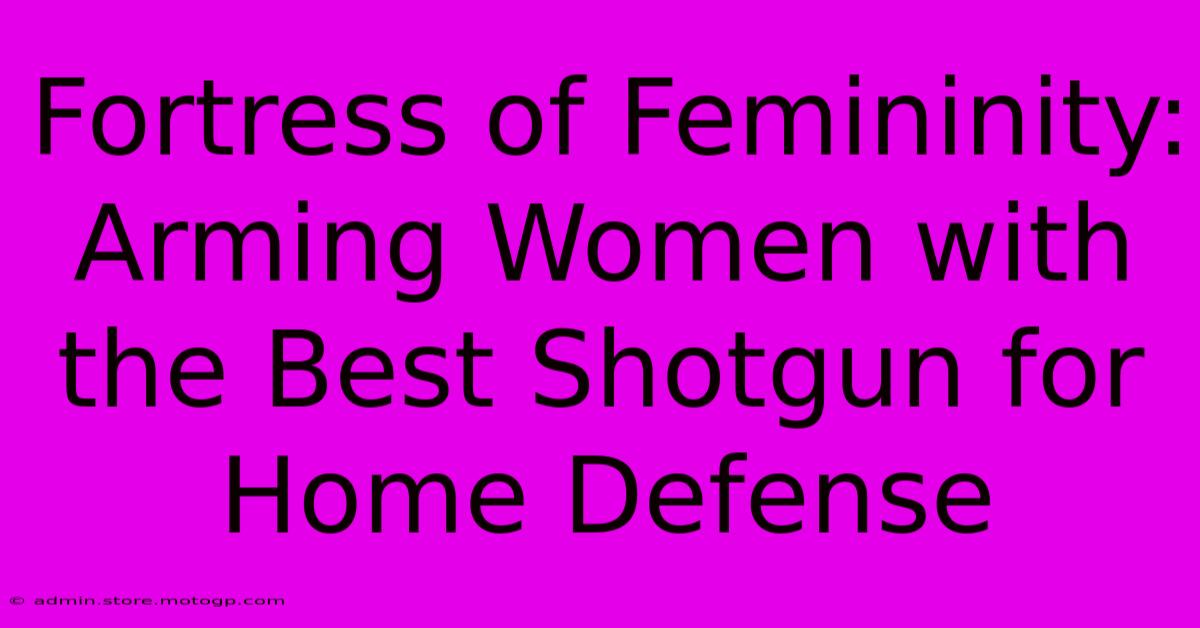 Fortress Of Femininity: Arming Women With The Best Shotgun For Home Defense