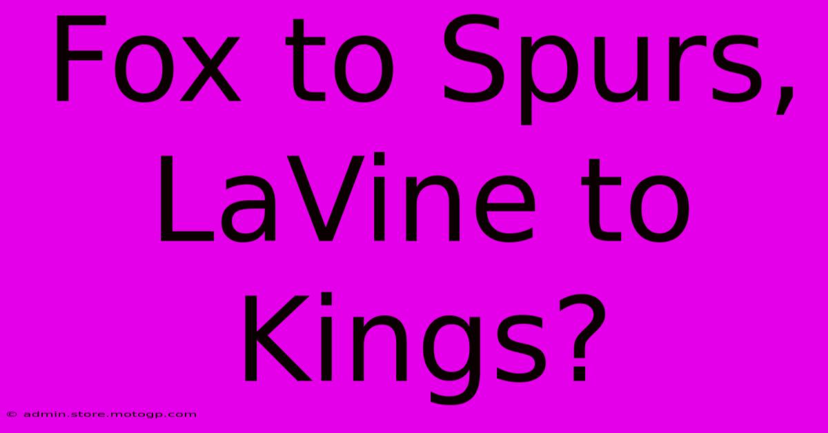 Fox To Spurs, LaVine To Kings?