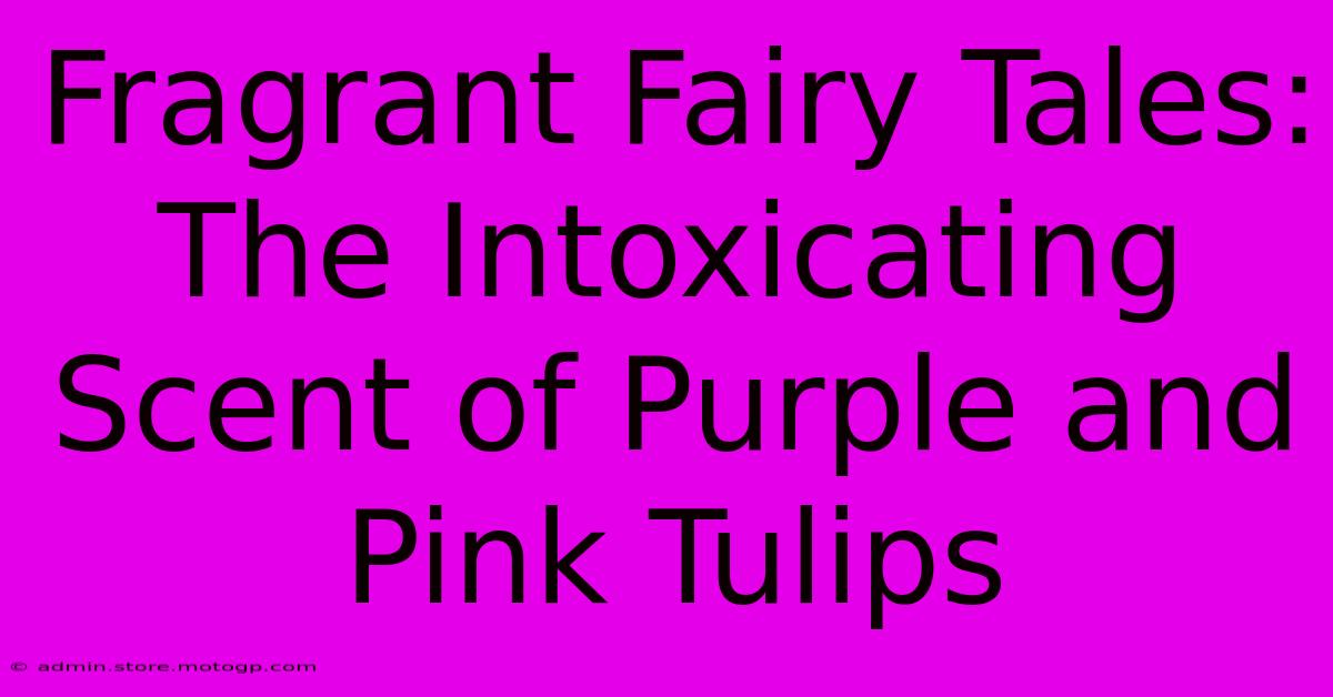 Fragrant Fairy Tales: The Intoxicating Scent Of Purple And Pink Tulips