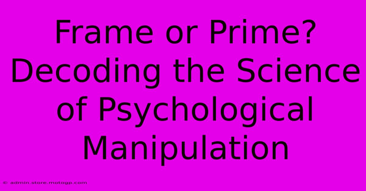 Frame Or Prime? Decoding The Science Of Psychological Manipulation