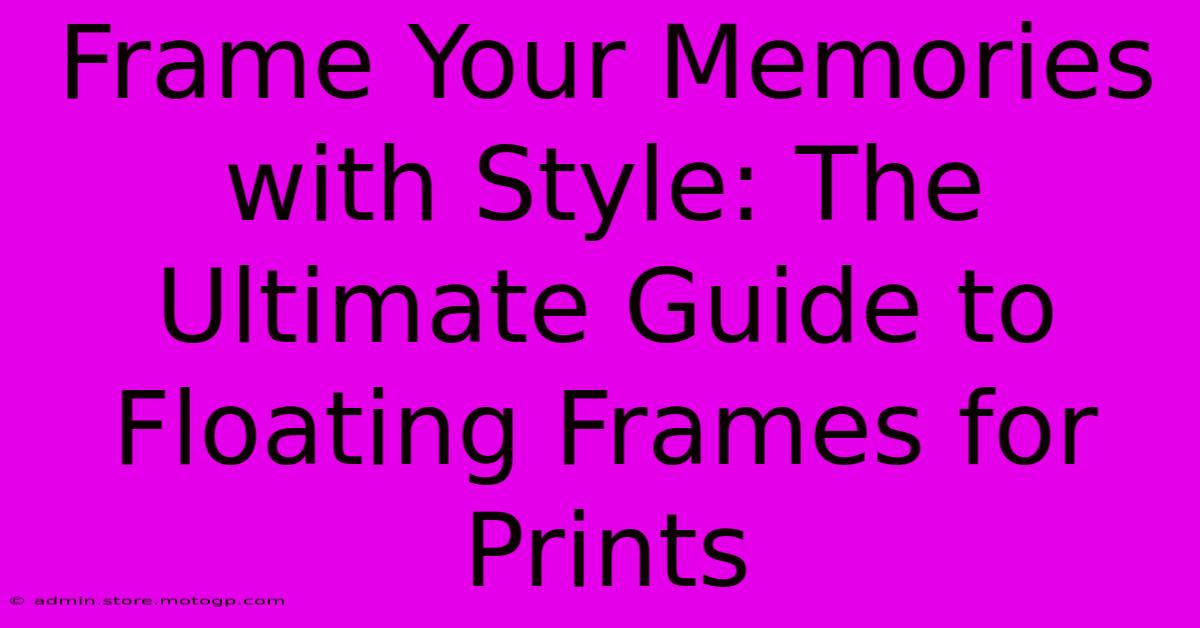 Frame Your Memories With Style: The Ultimate Guide To Floating Frames For Prints