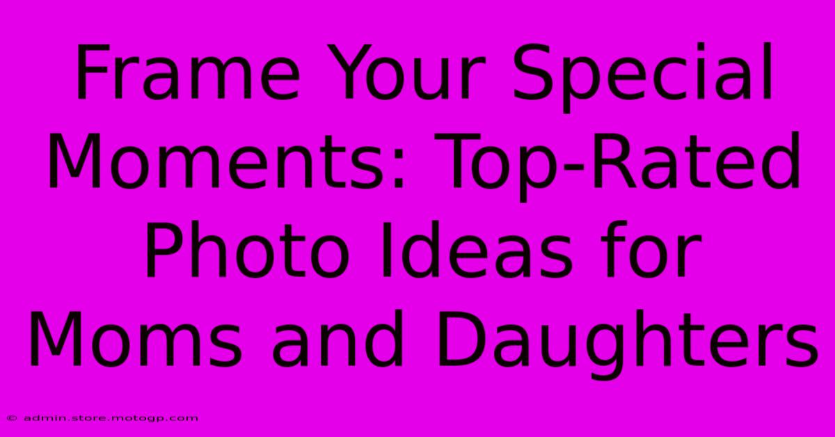 Frame Your Special Moments: Top-Rated Photo Ideas For Moms And Daughters