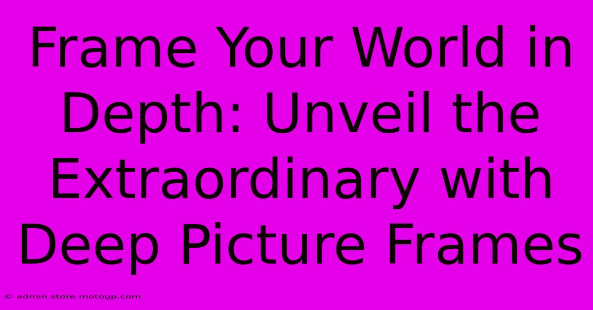 Frame Your World In Depth: Unveil The Extraordinary With Deep Picture Frames