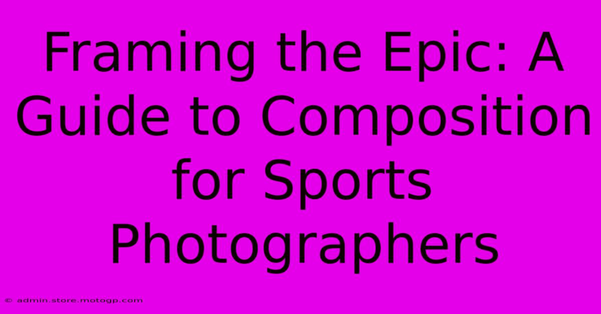 Framing The Epic: A Guide To Composition For Sports Photographers