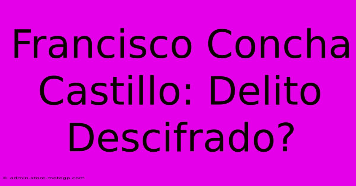 Francisco Concha Castillo: Delito Descifrado?