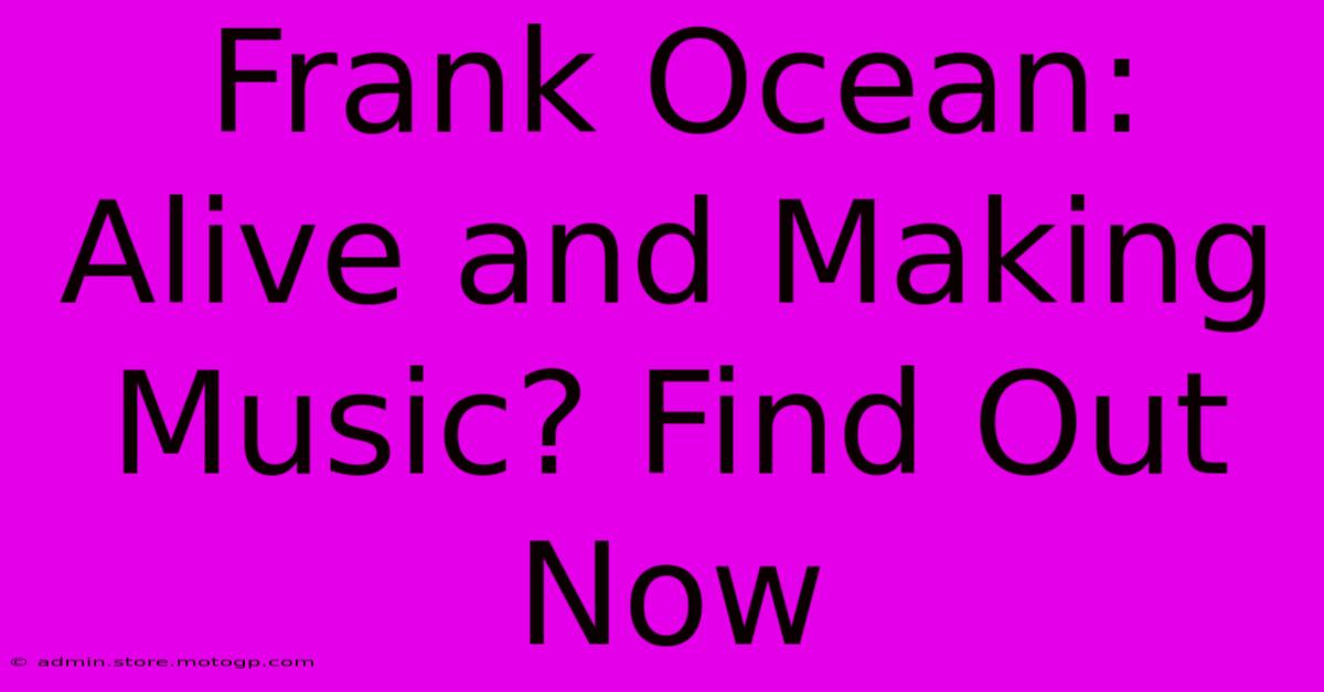 Frank Ocean: Alive And Making Music? Find Out Now