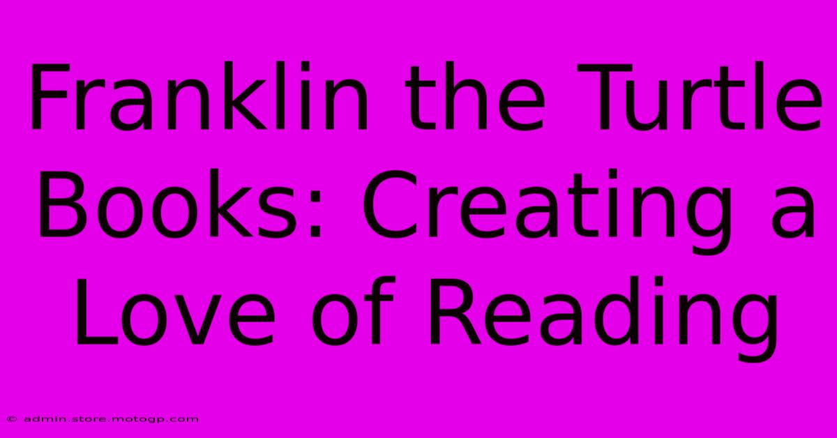 Franklin The Turtle Books: Creating A Love Of Reading