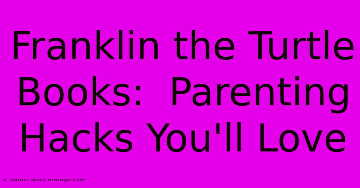 Franklin The Turtle Books:  Parenting Hacks You'll Love