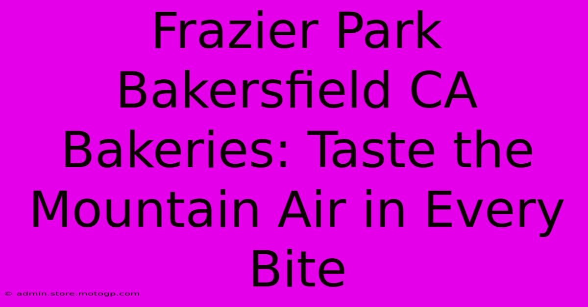 Frazier Park Bakersfield CA Bakeries: Taste The Mountain Air In Every Bite