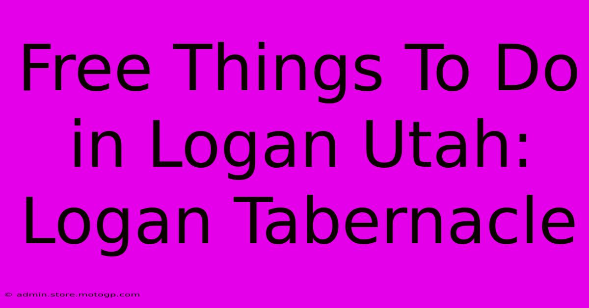 Free Things To Do In Logan Utah: Logan Tabernacle