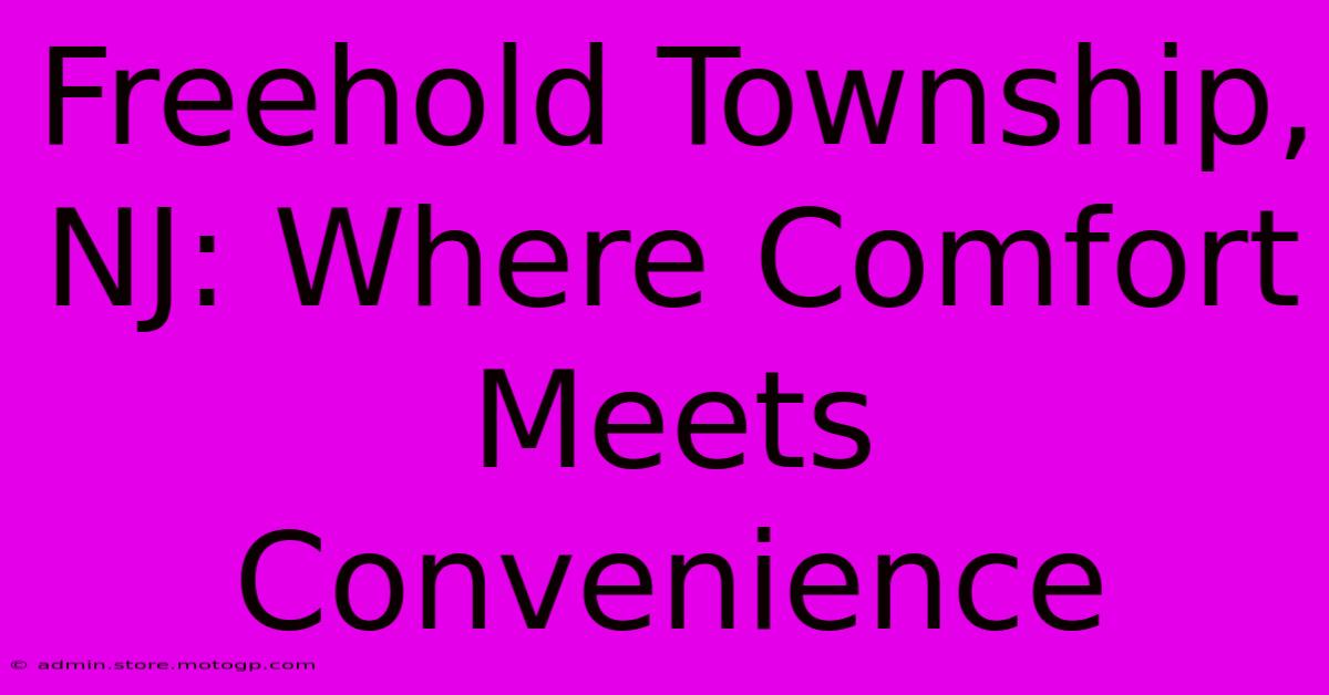 Freehold Township, NJ: Where Comfort Meets Convenience