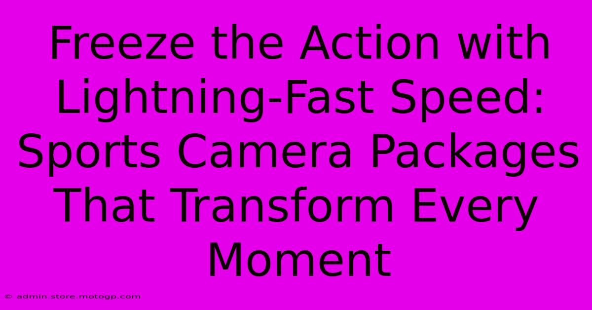 Freeze The Action With Lightning-Fast Speed: Sports Camera Packages That Transform Every Moment