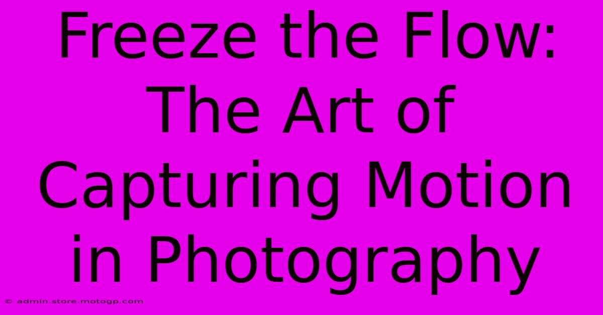 Freeze The Flow: The Art Of Capturing Motion In Photography