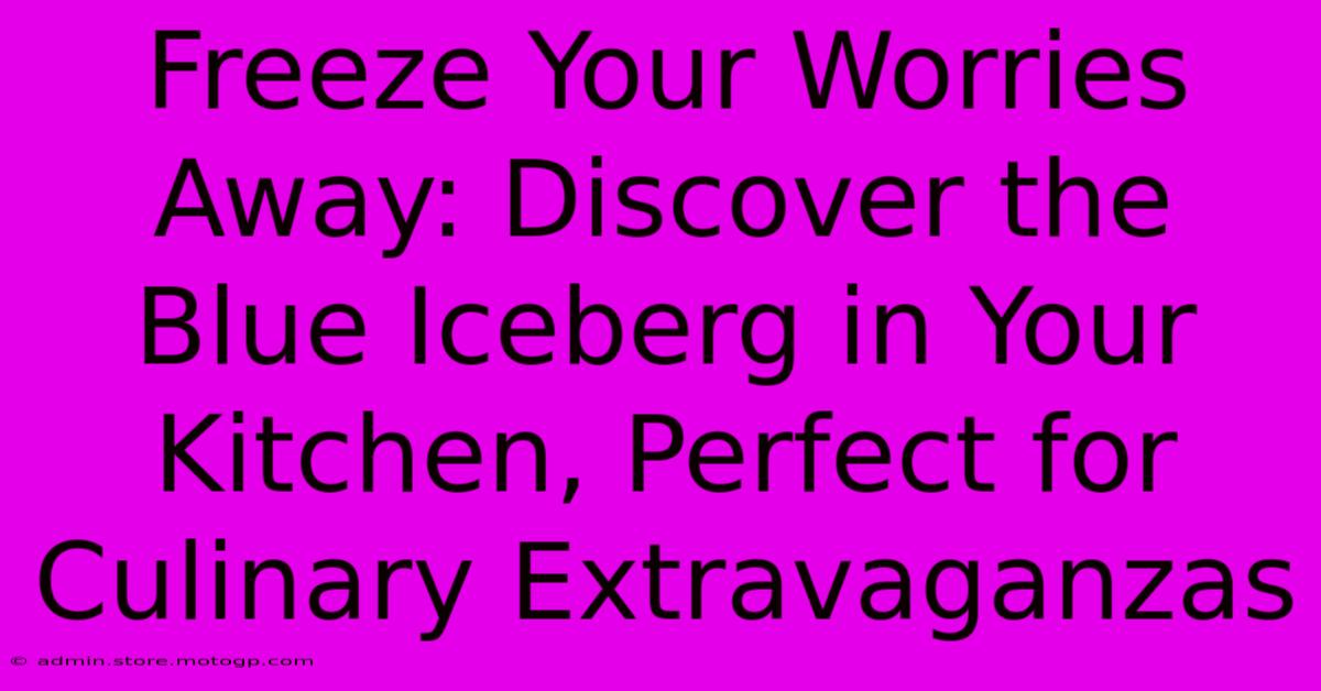 Freeze Your Worries Away: Discover The Blue Iceberg In Your Kitchen, Perfect For Culinary Extravaganzas