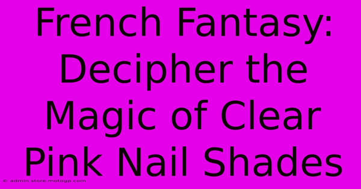 French Fantasy: Decipher The Magic Of Clear Pink Nail Shades