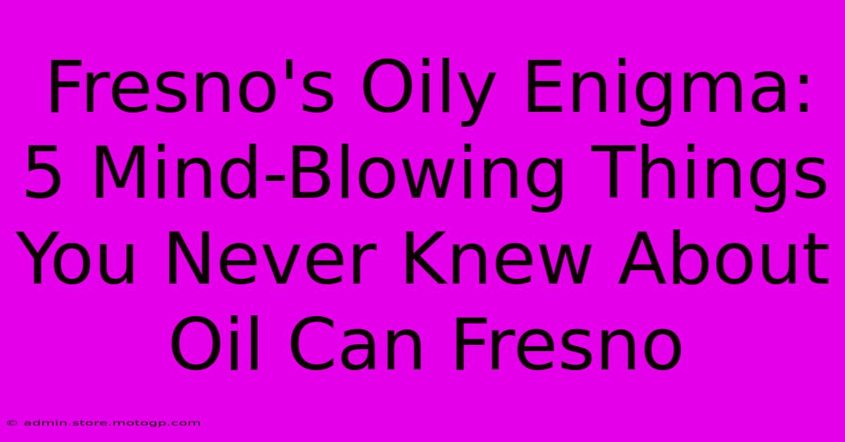 Fresno's Oily Enigma: 5 Mind-Blowing Things You Never Knew About Oil Can Fresno