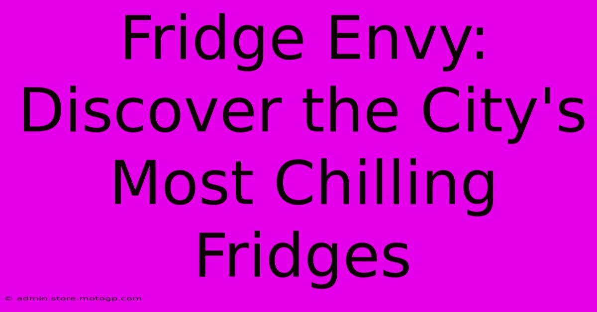 Fridge Envy: Discover The City's Most Chilling Fridges