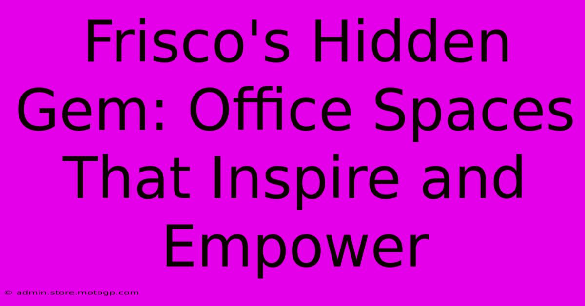 Frisco's Hidden Gem: Office Spaces That Inspire And Empower