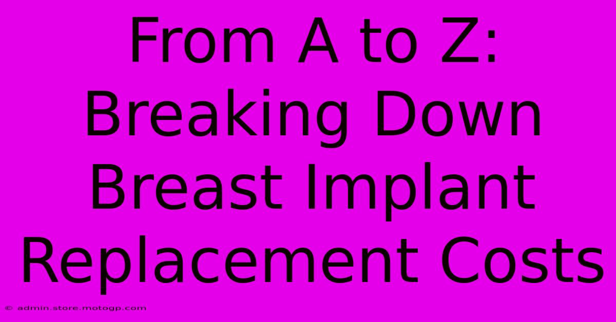 From A To Z: Breaking Down Breast Implant Replacement Costs