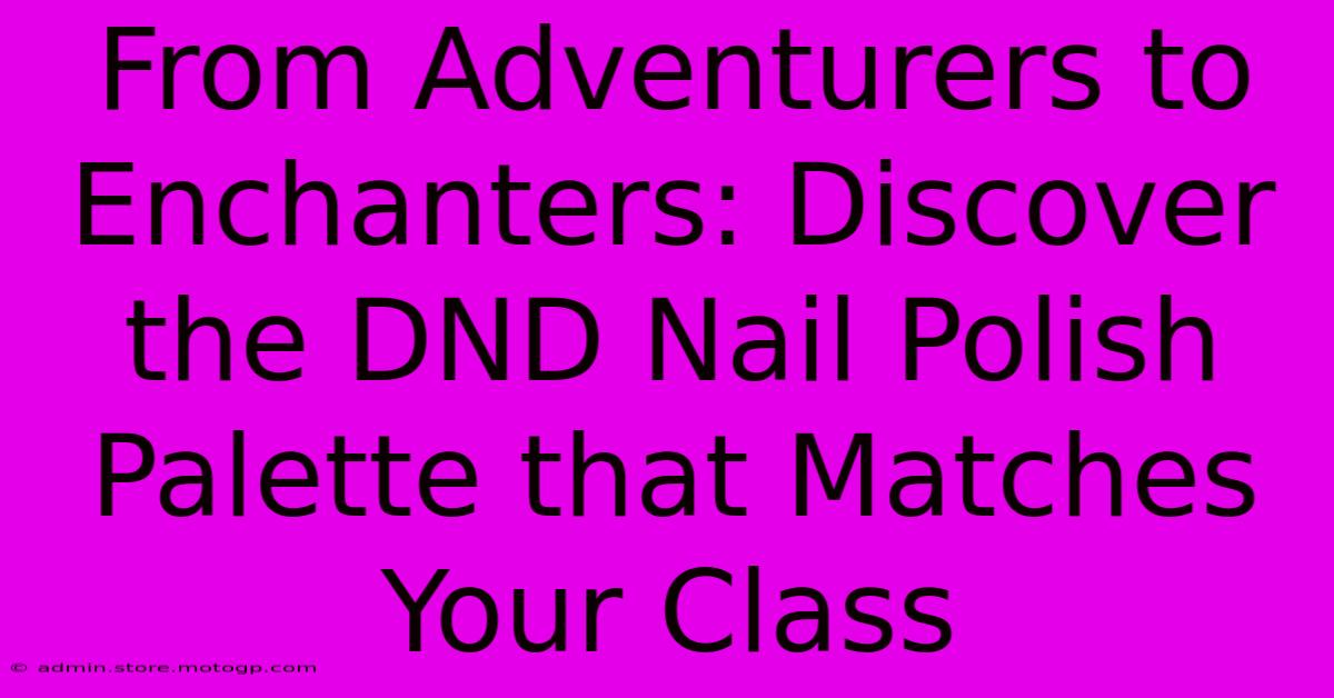 From Adventurers To Enchanters: Discover The DND Nail Polish Palette That Matches Your Class