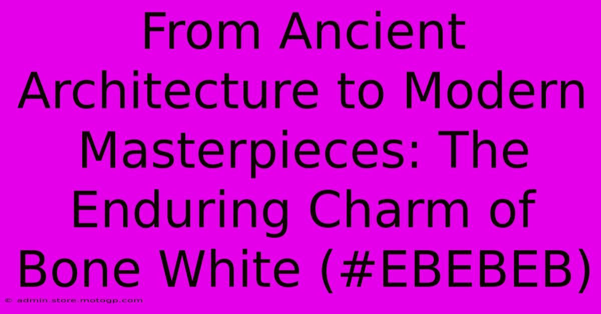 From Ancient Architecture To Modern Masterpieces: The Enduring Charm Of Bone White (#EBEBEB)