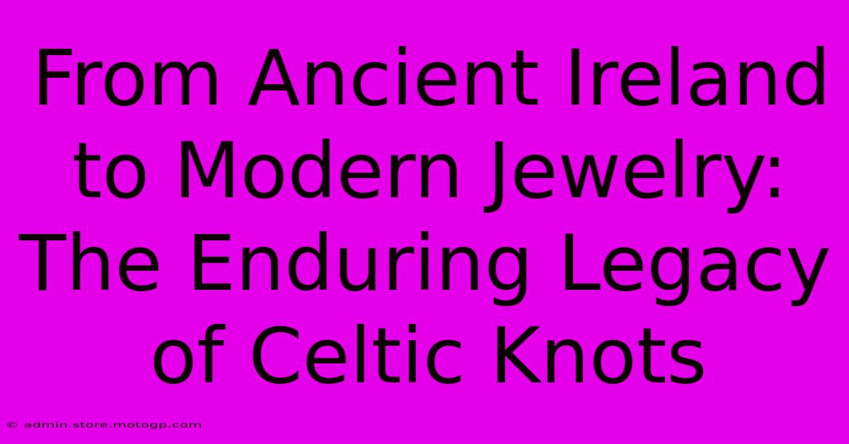 From Ancient Ireland To Modern Jewelry: The Enduring Legacy Of Celtic Knots