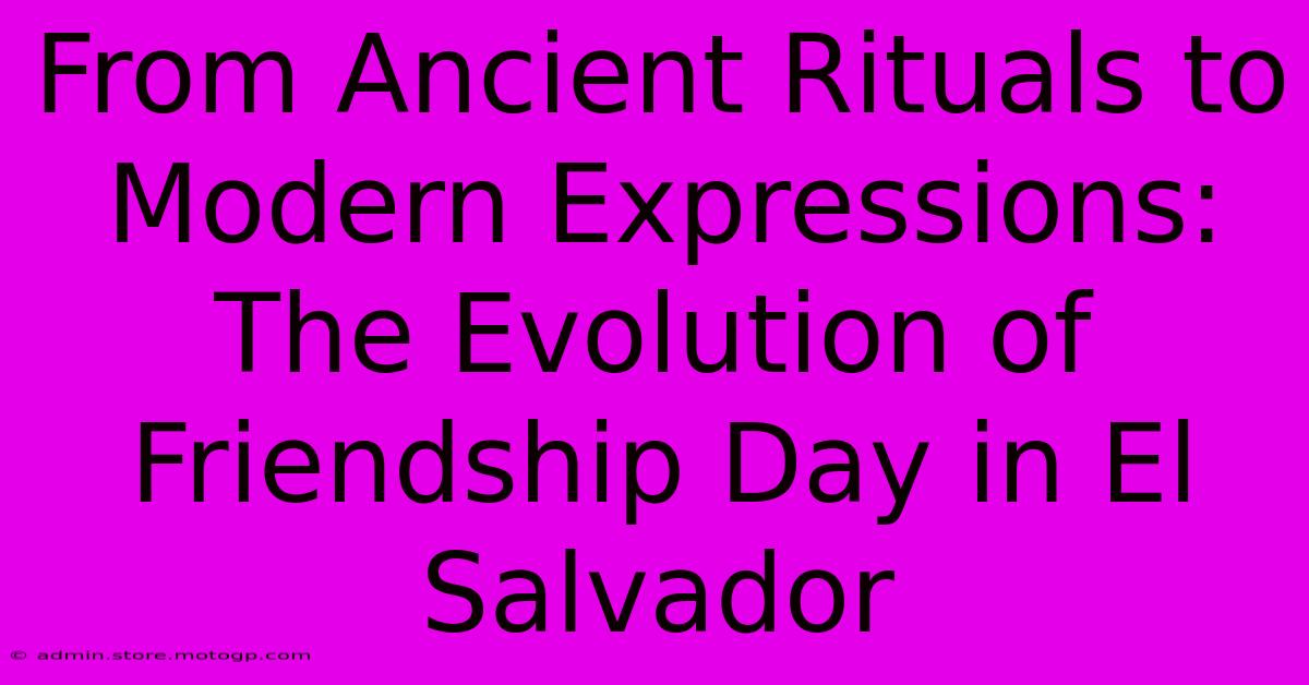 From Ancient Rituals To Modern Expressions: The Evolution Of Friendship Day In El Salvador