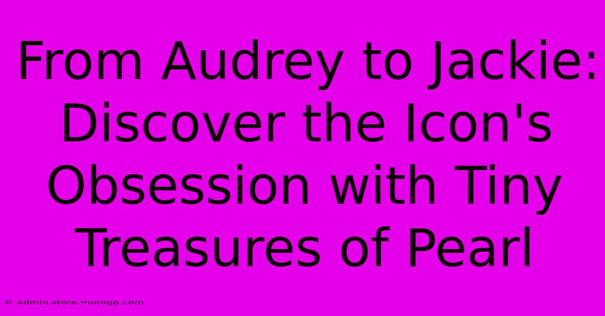 From Audrey To Jackie: Discover The Icon's Obsession With Tiny Treasures Of Pearl