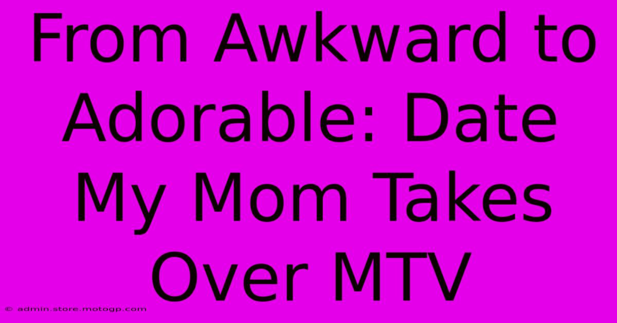 From Awkward To Adorable: Date My Mom Takes Over MTV