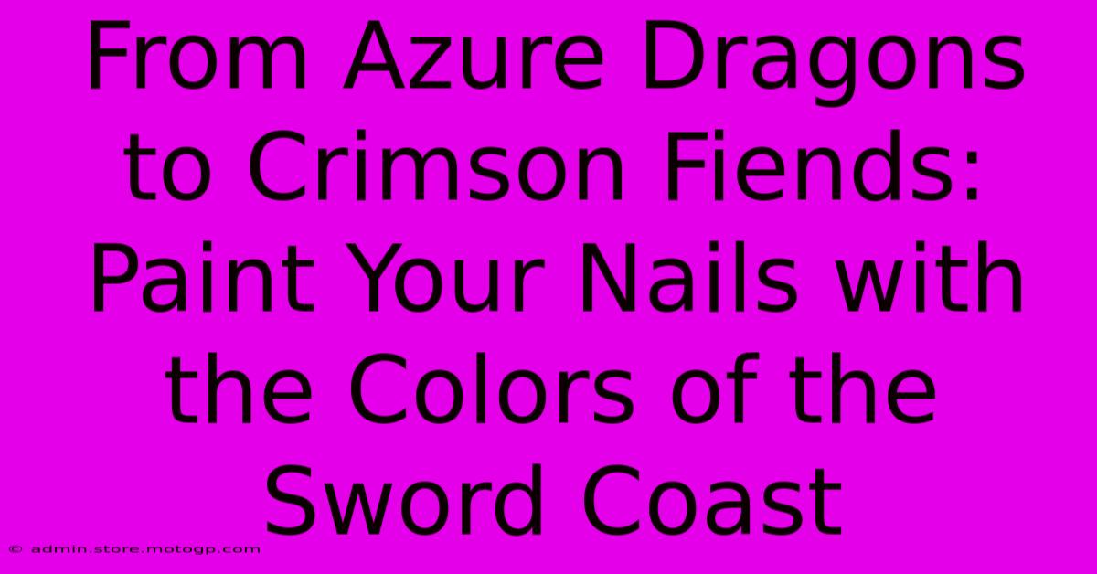 From Azure Dragons To Crimson Fiends: Paint Your Nails With The Colors Of The Sword Coast