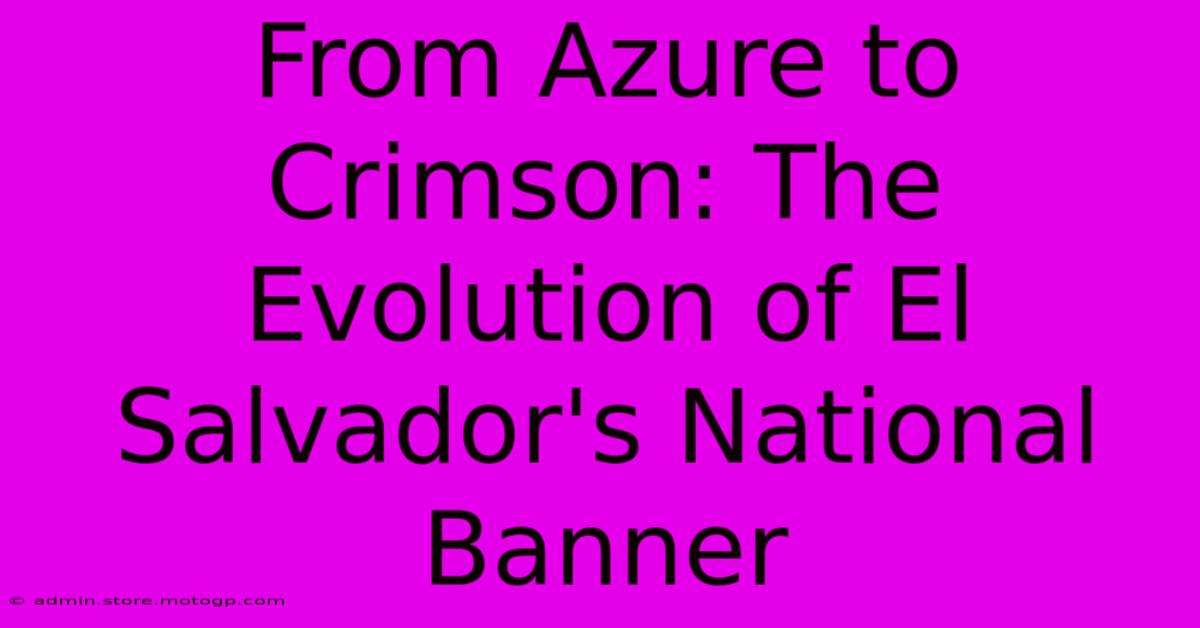 From Azure To Crimson: The Evolution Of El Salvador's National Banner