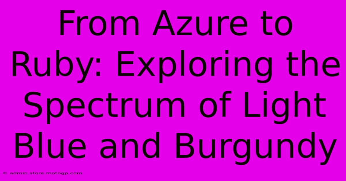 From Azure To Ruby: Exploring The Spectrum Of Light Blue And Burgundy