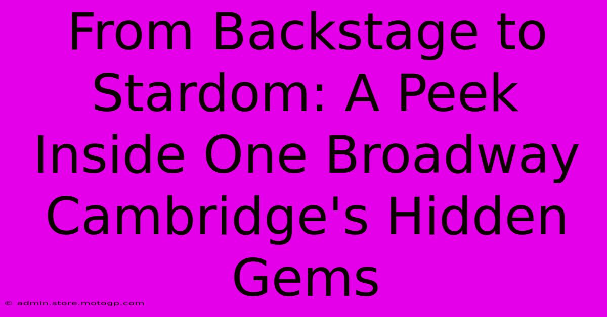 From Backstage To Stardom: A Peek Inside One Broadway Cambridge's Hidden Gems