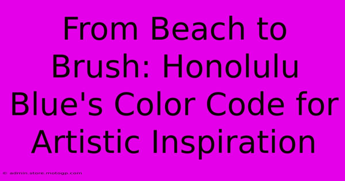 From Beach To Brush: Honolulu Blue's Color Code For Artistic Inspiration