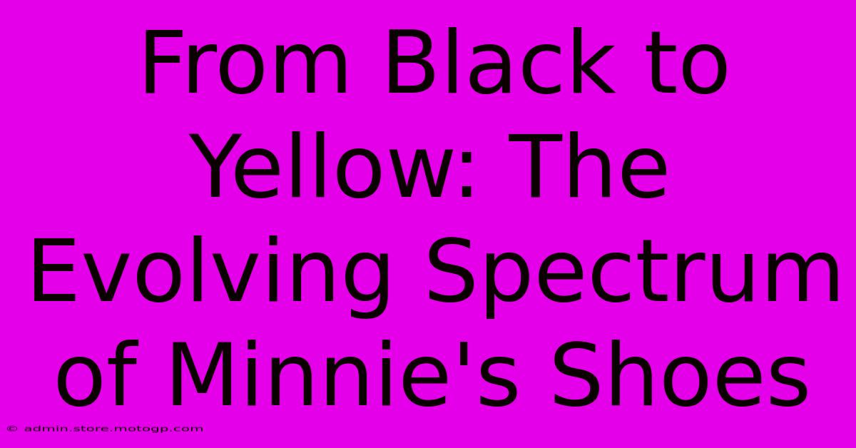 From Black To Yellow: The Evolving Spectrum Of Minnie's Shoes