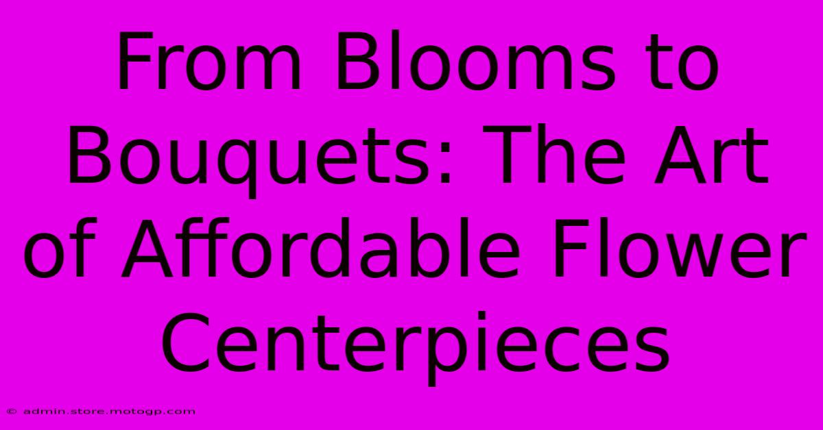 From Blooms To Bouquets: The Art Of Affordable Flower Centerpieces