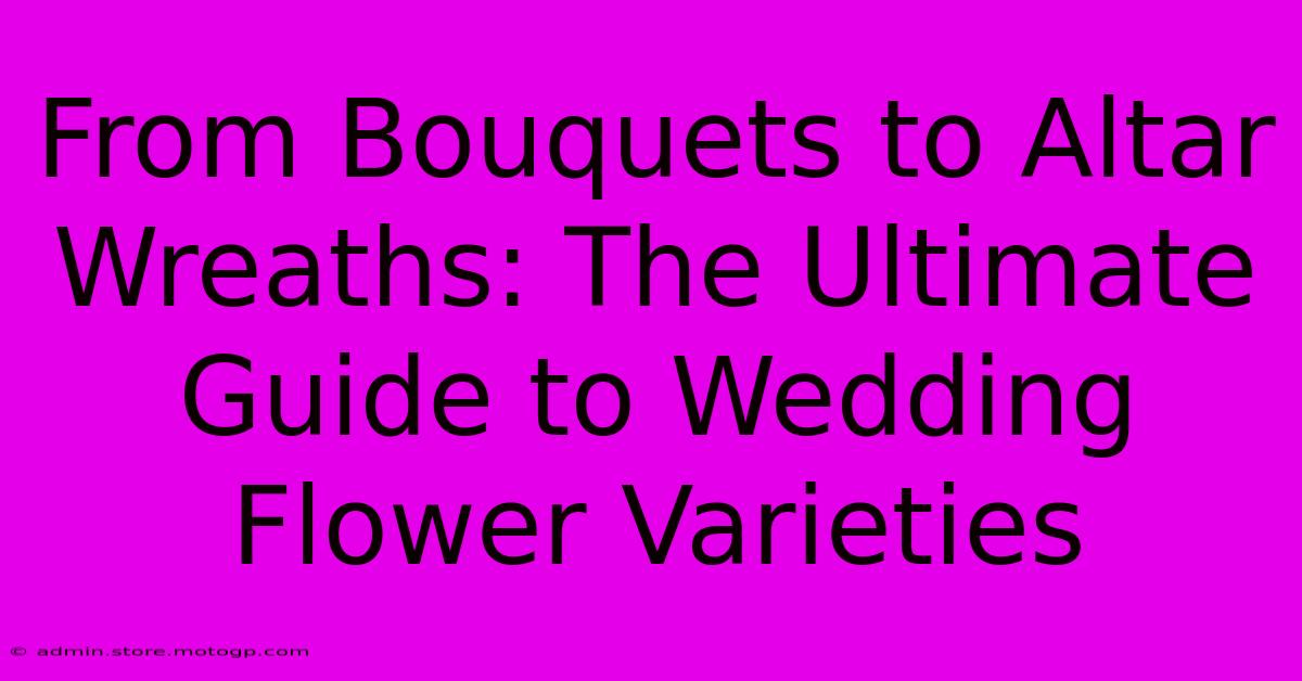 From Bouquets To Altar Wreaths: The Ultimate Guide To Wedding Flower Varieties