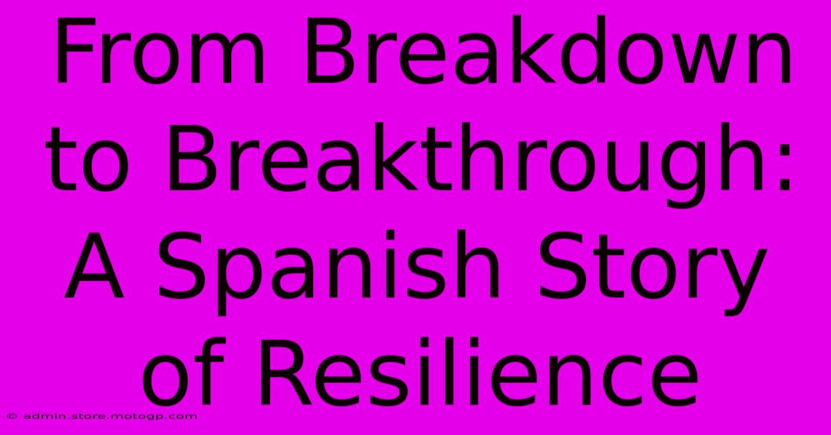 From Breakdown To Breakthrough: A Spanish Story Of Resilience